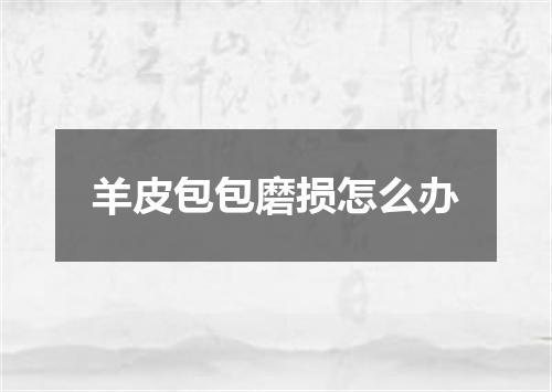 羊皮包包磨损怎么办