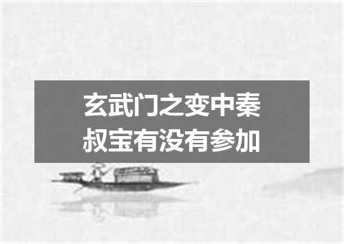 玄武门之变中秦叔宝有没有参加