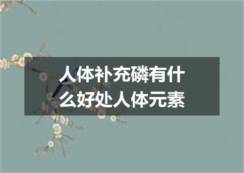 人体补充磷有什么好处人体元素