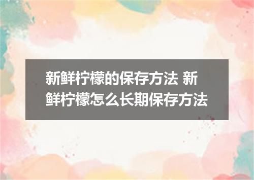 新鲜柠檬的保存方法 新鲜柠檬怎么长期保存方法