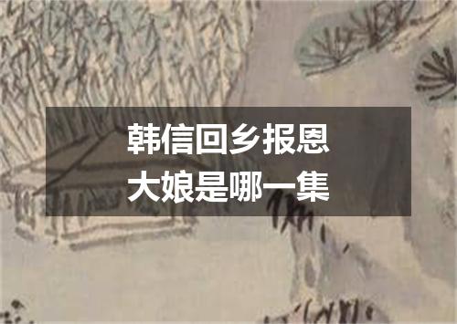 韩信回乡报恩大娘是哪一集