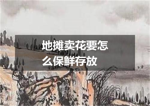 地摊卖花要怎么保鲜存放