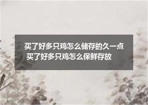 买了好多只鸡怎么储存的久一点 买了好多只鸡怎么保鲜存放
