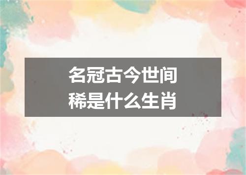 名冠古今世间稀是什么生肖