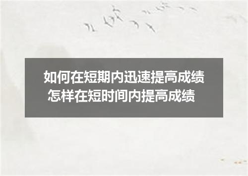 如何在短期内迅速提高成绩 怎样在短时间内提高成绩