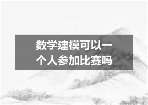数学建模可以一个人参加比赛吗