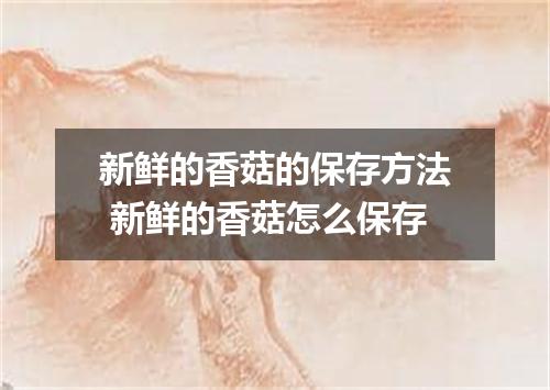 新鲜的香菇的保存方法 新鲜的香菇怎么保存