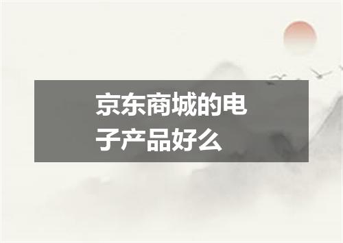 京东商城的电子产品好么