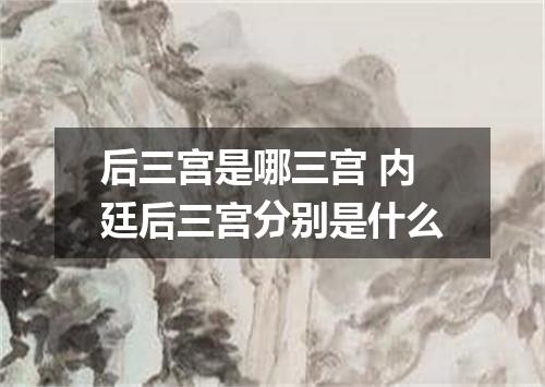 后三宫是哪三宫 内廷后三宫分别是什么