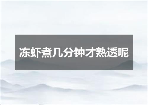 冻虾煮几分钟才熟透呢