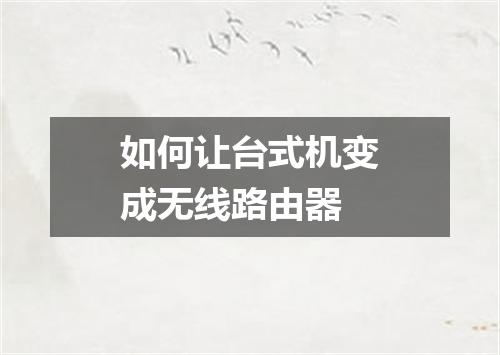 如何让台式机变成无线路由器