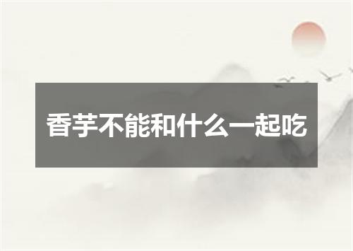 香芋不能和什么一起吃