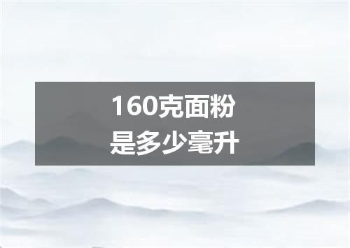 160克面粉是多少毫升