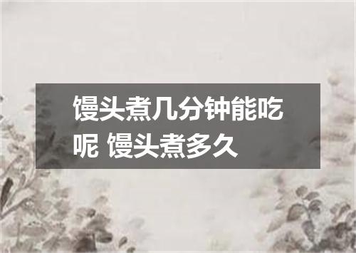 馒头煮几分钟能吃呢 馒头煮多久