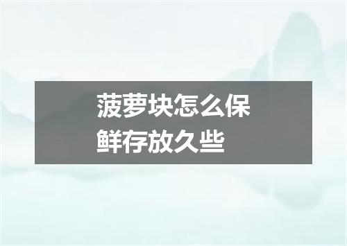 菠萝块怎么保鲜存放久些