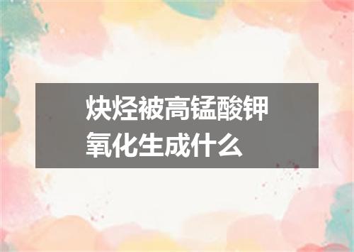 炔烃被高锰酸钾氧化生成什么