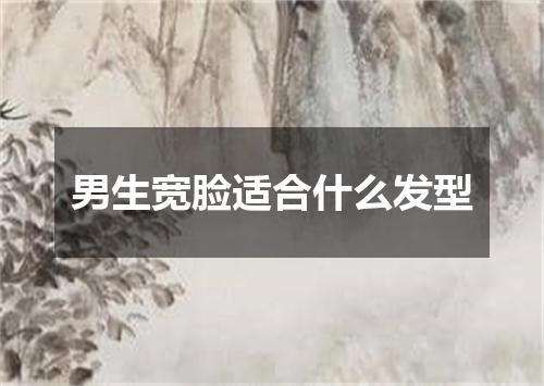 男生宽脸适合什么发型