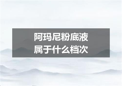 阿玛尼粉底液属于什么档次