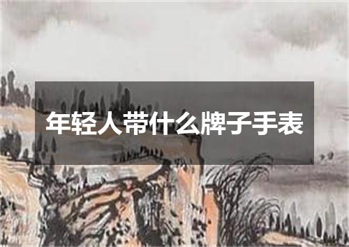 年轻人带什么牌子手表