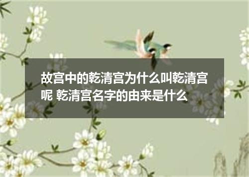 故宫中的乾清宫为什么叫乾清宫呢 乾清宫名字的由来是什么