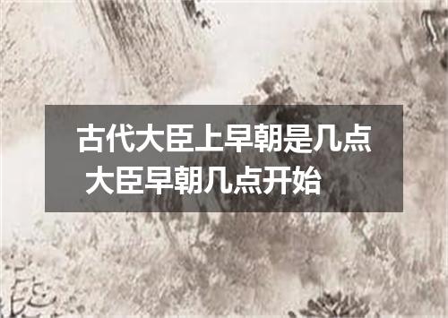 古代大臣上早朝是几点 大臣早朝几点开始