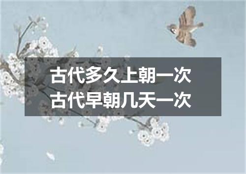 古代多久上朝一次 古代早朝几天一次