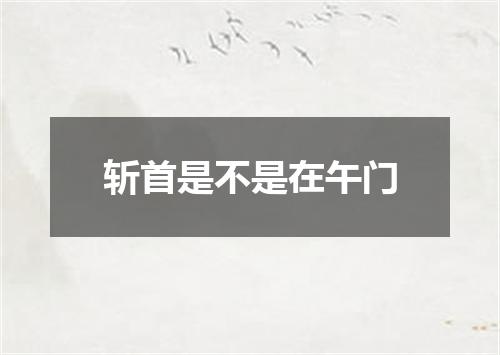 斩首是不是在午门