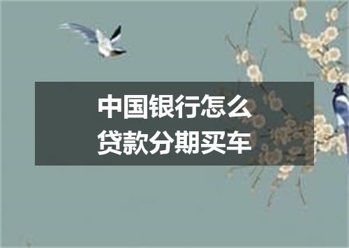 中国银行怎么贷款分期买车