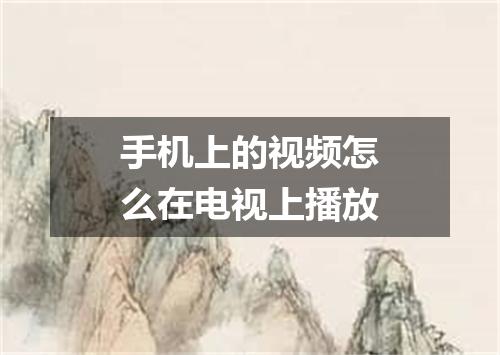 手机上的视频怎么在电视上播放