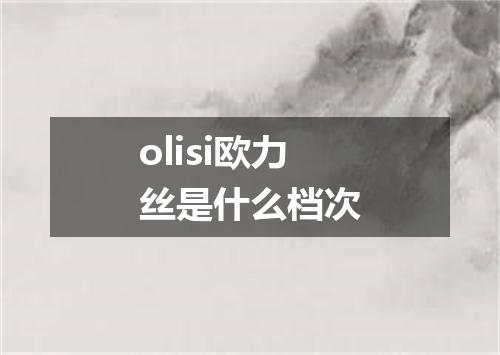 olisi欧力丝是什么档次