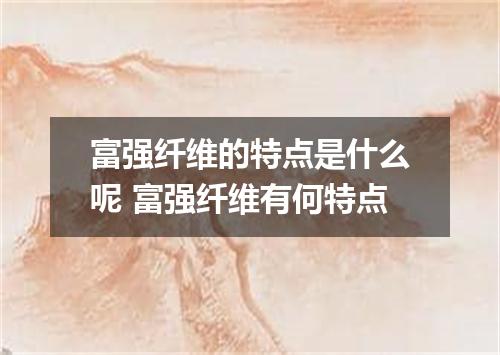 富强纤维的特点是什么呢 富强纤维有何特点