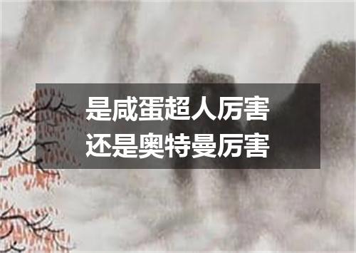 是咸蛋超人厉害还是奥特曼厉害