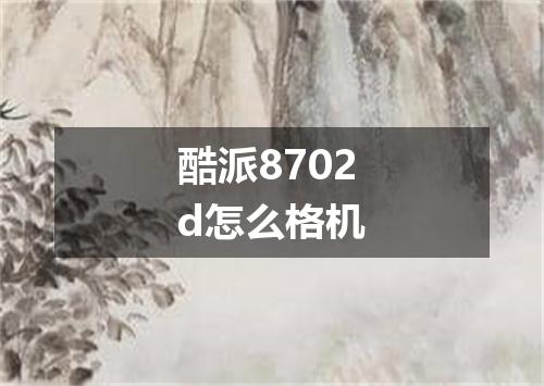 酷派8702d怎么格机