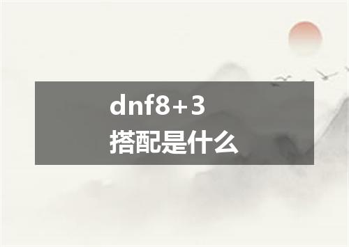 dnf8+3搭配是什么