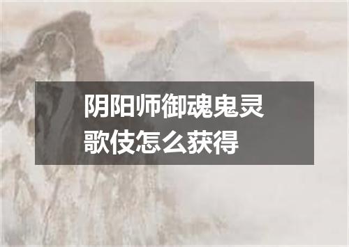阴阳师御魂鬼灵歌伎怎么获得