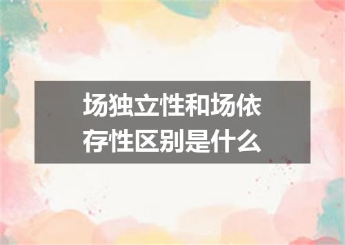 场独立性和场依存性区别是什么