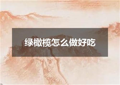 绿橄榄怎么做好吃