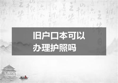 旧户口本可以办理护照吗