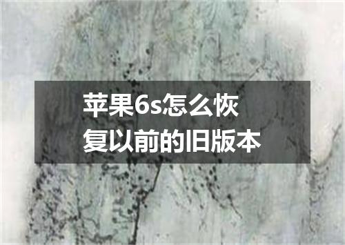 苹果6s怎么恢复以前的旧版本