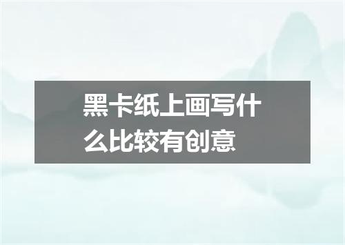 黑卡纸上画写什么比较有创意