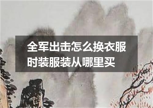 全军出击怎么换衣服时装服装从哪里买