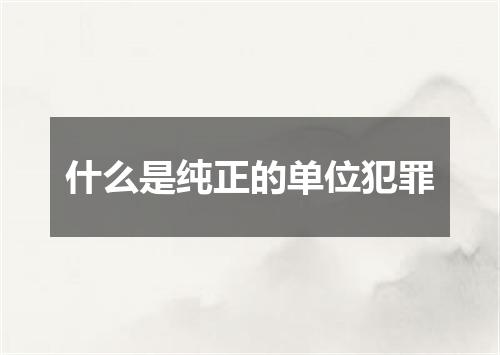 什么是纯正的单位犯罪