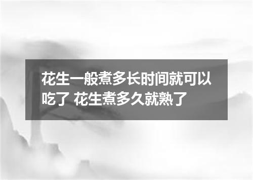 花生一般煮多长时间就可以吃了 花生煮多久就熟了