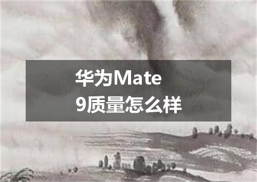 华为Mate9质量怎么样
