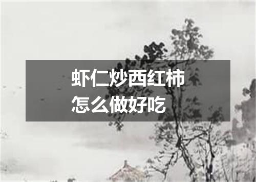 虾仁炒西红柿怎么做好吃