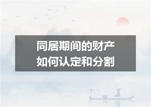 同居期间的财产如何认定和分割