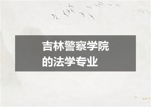 吉林警察学院的法学专业