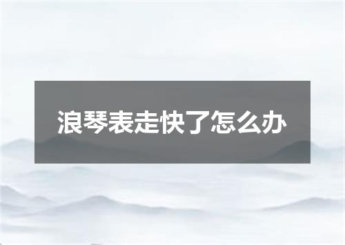 浪琴表走快了怎么办