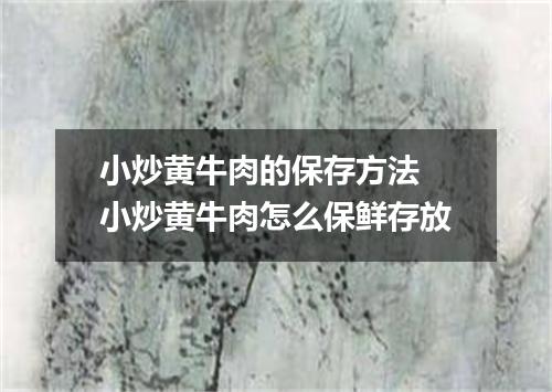 小炒黄牛肉的保存方法 小炒黄牛肉怎么保鲜存放