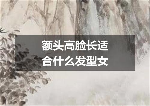 额头高脸长适合什么发型女